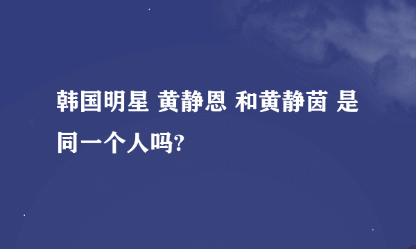 韩国明星 黄静恩 和黄静茵 是同一个人吗?