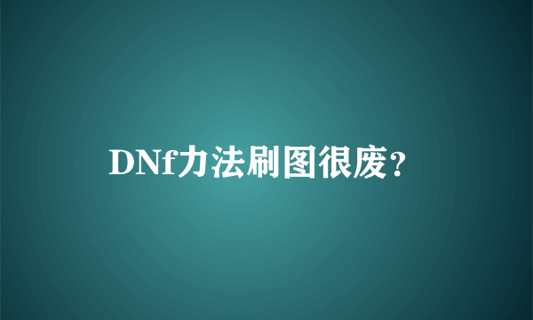 DNf力法刷图很废？