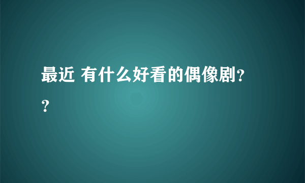 最近 有什么好看的偶像剧？？