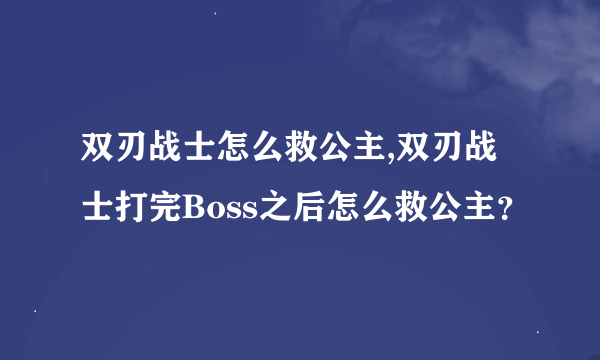 双刃战士怎么救公主,双刃战士打完Boss之后怎么救公主？