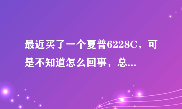 最近买了一个夏普6228C，可是不知道怎么回事，总是键盘无故失效，按什么都没有反应，都得拔掉电池，怎么办