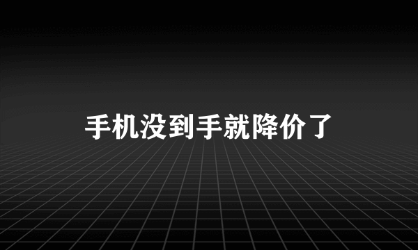 手机没到手就降价了