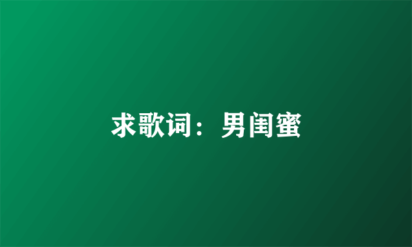 求歌词：男闺蜜