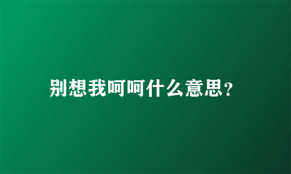 别想我呵呵什么意思？