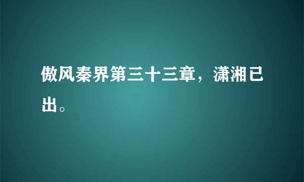 傲风秦界第三十三章，潇湘已出。