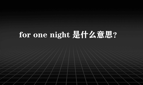 for one night 是什么意思？