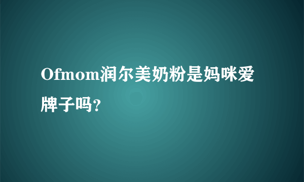 Ofmom润尔美奶粉是妈咪爱牌子吗？