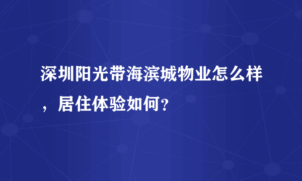 深圳阳光带海滨城物业怎么样，居住体验如何？