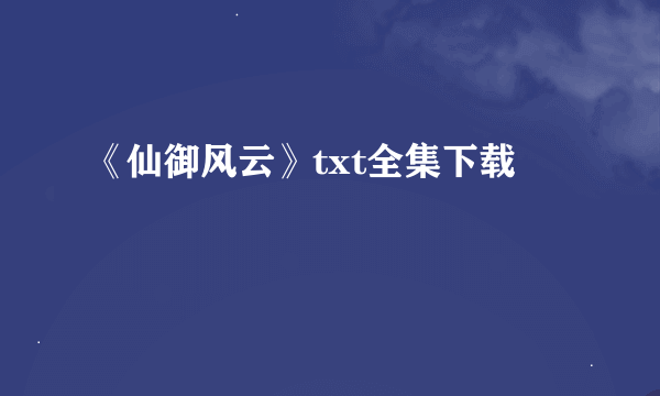 《仙御风云》txt全集下载