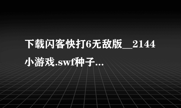 下载闪客快打6无敌版__2144小游戏.swf种子的网址感激不尽