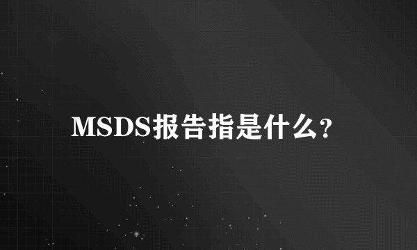MSDS报告指是什么？