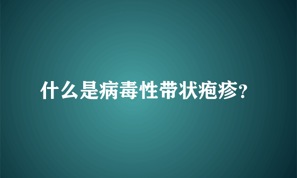 什么是病毒性带状疱疹？