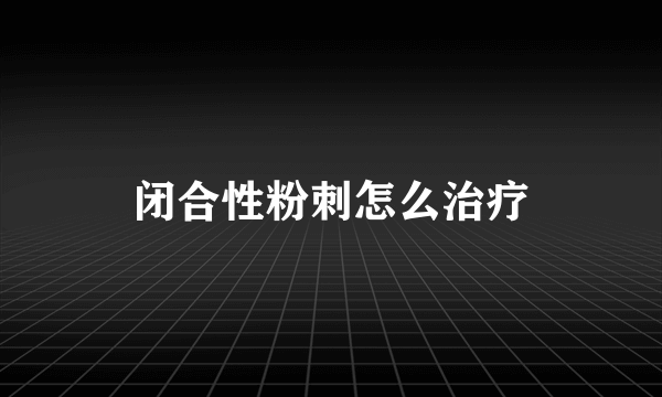 闭合性粉刺怎么治疗