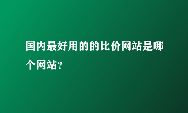 国内最好用的的比价网站是哪个网站？