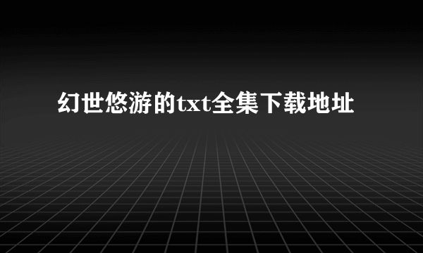 幻世悠游的txt全集下载地址