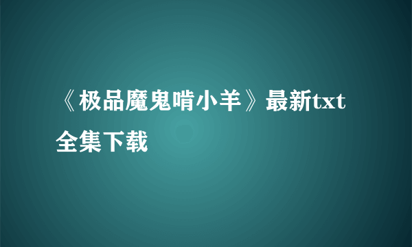 《极品魔鬼啃小羊》最新txt全集下载