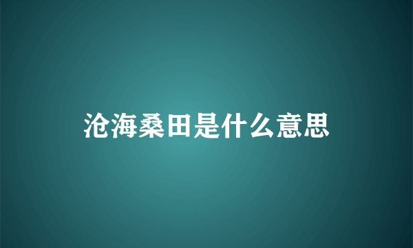 沧海桑田是什么意思