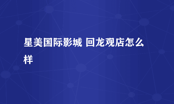 星美国际影城 回龙观店怎么样