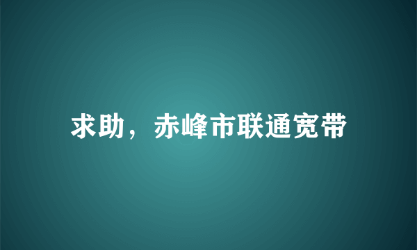 求助，赤峰市联通宽带