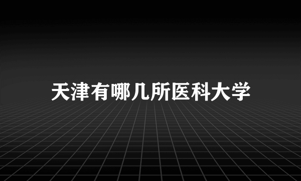 天津有哪几所医科大学