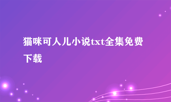 猫咪可人儿小说txt全集免费下载