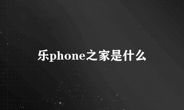 乐phone之家是什么