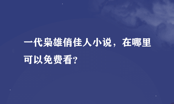 一代枭雄俏佳人小说，在哪里可以免费看？