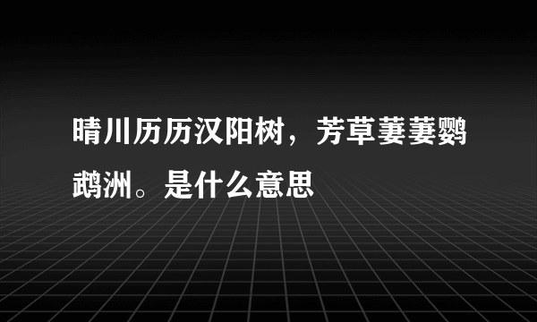 晴川历历汉阳树，芳草萋萋鹦鹉洲。是什么意思
