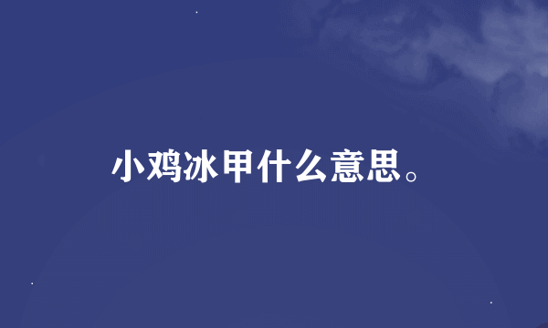 小鸡冰甲什么意思。