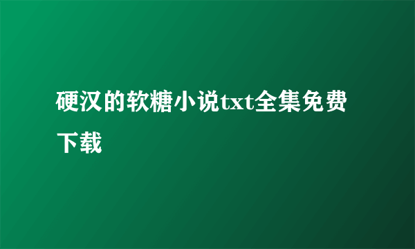 硬汉的软糖小说txt全集免费下载