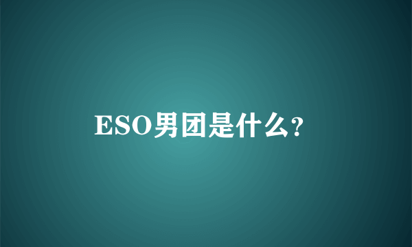 ESO男团是什么？