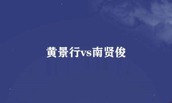 黄景行vs南贤俊