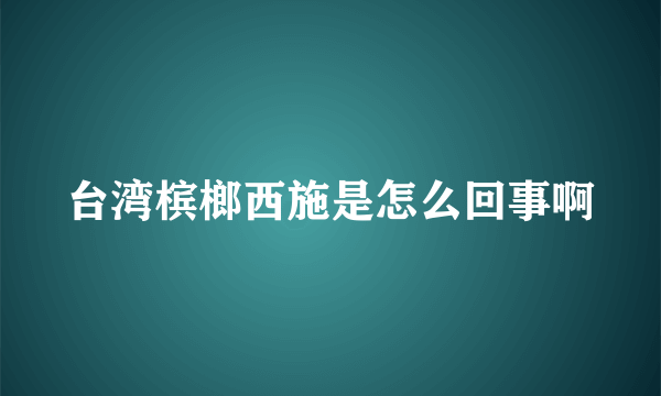 台湾槟榔西施是怎么回事啊