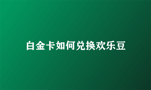 白金卡如何兑换欢乐豆