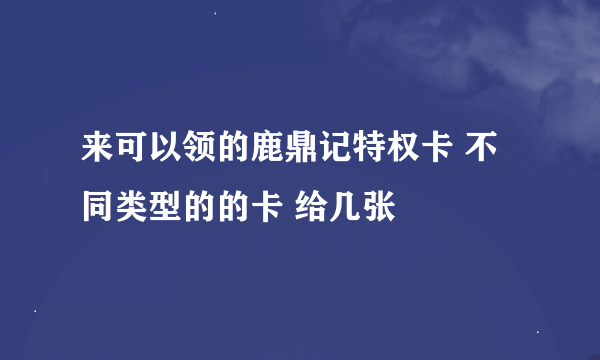 来可以领的鹿鼎记特权卡 不同类型的的卡 给几张