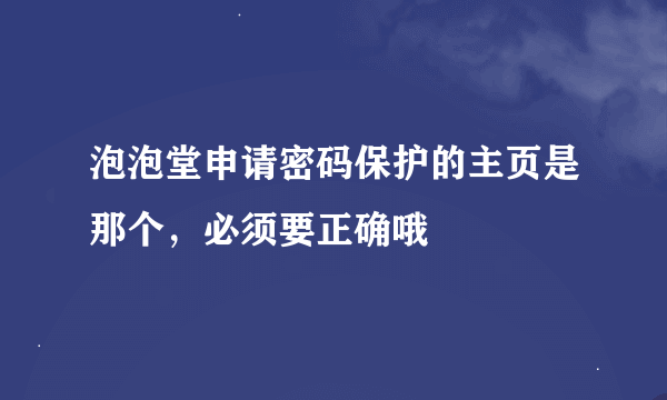 泡泡堂申请密码保护的主页是那个，必须要正确哦