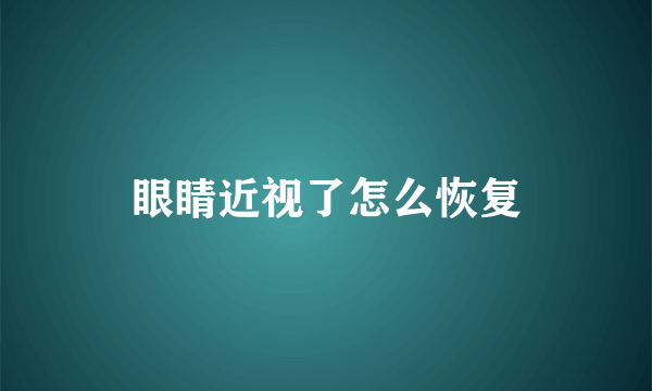 眼睛近视了怎么恢复