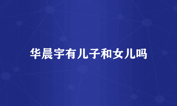 华晨宇有儿子和女儿吗