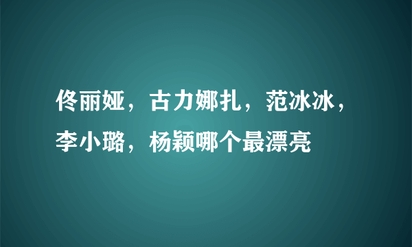 佟丽娅，古力娜扎，范冰冰，李小璐，杨颖哪个最漂亮