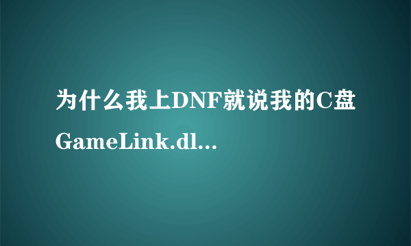 为什么我上DNF就说我的C盘GameLink.dll中毒了 我把DNF卸载重新安装 又出现这个问题 求高手指点