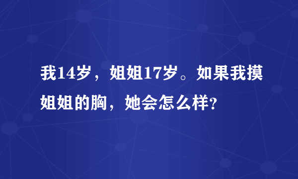 我14岁，姐姐17岁。如果我摸姐姐的胸，她会怎么样？