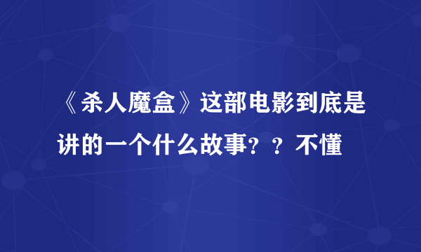 《杀人魔盒》这部电影到底是讲的一个什么故事？？不懂