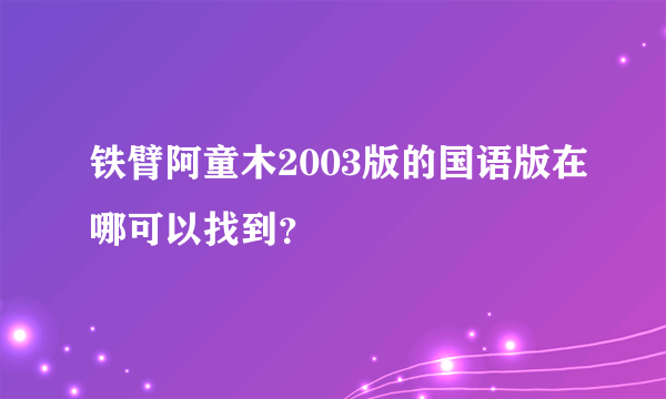 铁臂阿童木2003版的国语版在哪可以找到？