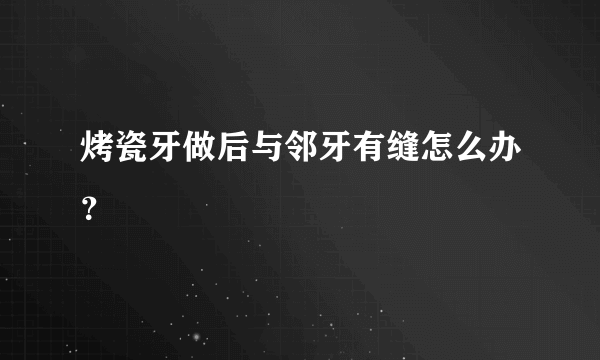 烤瓷牙做后与邻牙有缝怎么办？