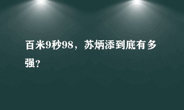 百米9秒98，苏炳添到底有多强？