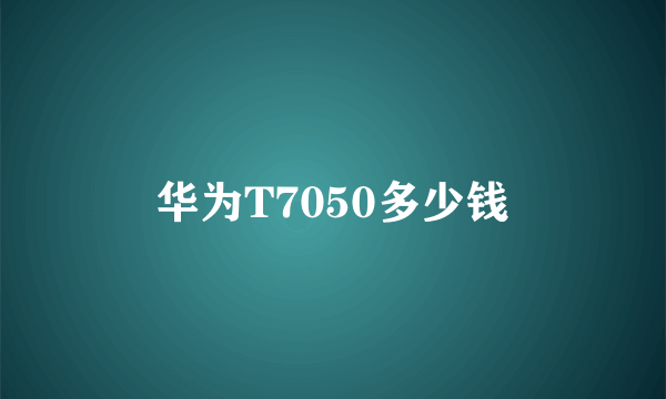 华为T7050多少钱