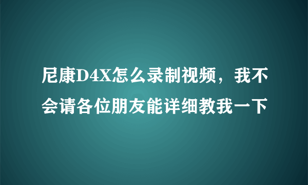 尼康D4X怎么录制视频，我不会请各位朋友能详细教我一下