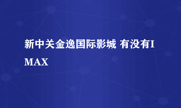 新中关金逸国际影城 有没有IMAX
