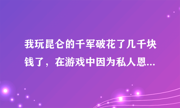 我玩昆仑的千军破花了几千块钱了，在游戏中因为私人恩怨被禁言，一直无法正常玩游戏，请问千军破这种让玩