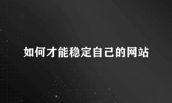 如何才能稳定自己的网站